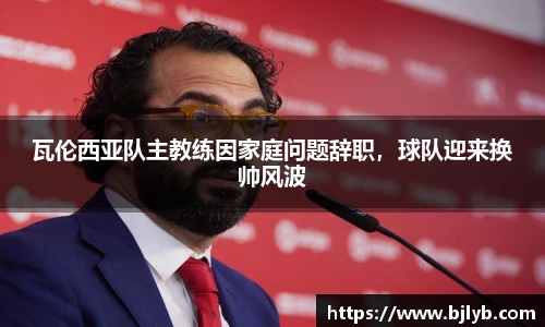 瓦伦西亚队主教练因家庭问题辞职，球队迎来换帅风波