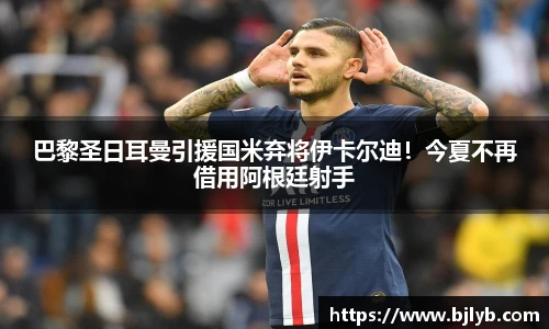 巴黎圣日耳曼引援国米弃将伊卡尔迪！今夏不再借用阿根廷射手