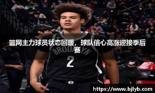 篮网主力球员状态回暖，球队信心高涨迎接季后赛