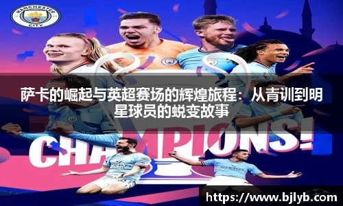 萨卡的崛起与英超赛场的辉煌旅程：从青训到明星球员的蜕变故事
