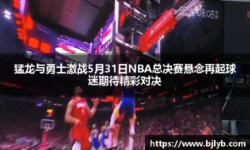 猛龙与勇士激战5月31日NBA总决赛悬念再起球迷期待精彩对决