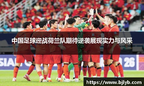 中国足球迎战荷兰队期待逆袭展现实力与风采