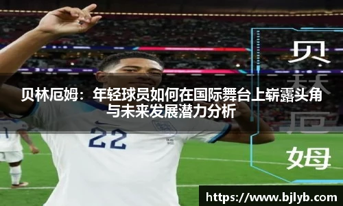 贝林厄姆：年轻球员如何在国际舞台上崭露头角与未来发展潜力分析