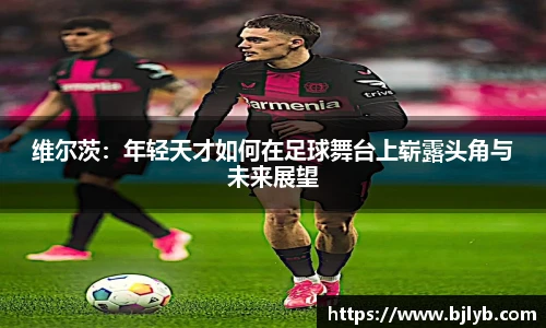 维尔茨：年轻天才如何在足球舞台上崭露头角与未来展望