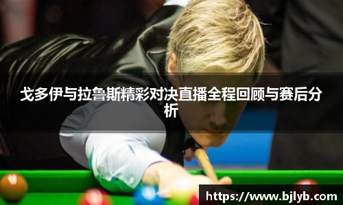 戈多伊与拉鲁斯精彩对决直播全程回顾与赛后分析