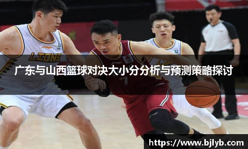 广东与山西篮球对决大小分分析与预测策略探讨