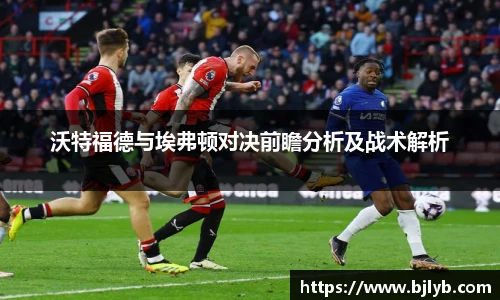 沃特福德与埃弗顿对决前瞻分析及战术解析