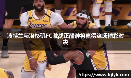 波特兰与洛杉矶FC激战正酣谁将赢得这场精彩对决