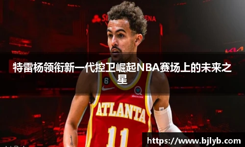 特雷杨领衔新一代控卫崛起NBA赛场上的未来之星