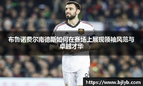 布鲁诺费尔南德斯如何在赛场上展现领袖风范与卓越才华