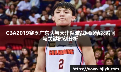 CBA2019赛季广东队与天津队激战回顾精彩瞬间与关键时刻分析