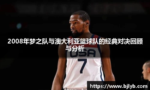 2008年梦之队与澳大利亚篮球队的经典对决回顾与分析