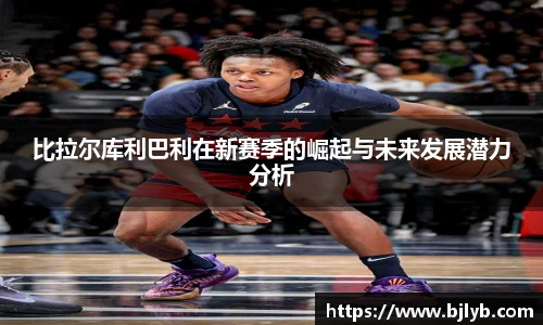 比拉尔库利巴利在新赛季的崛起与未来发展潜力分析